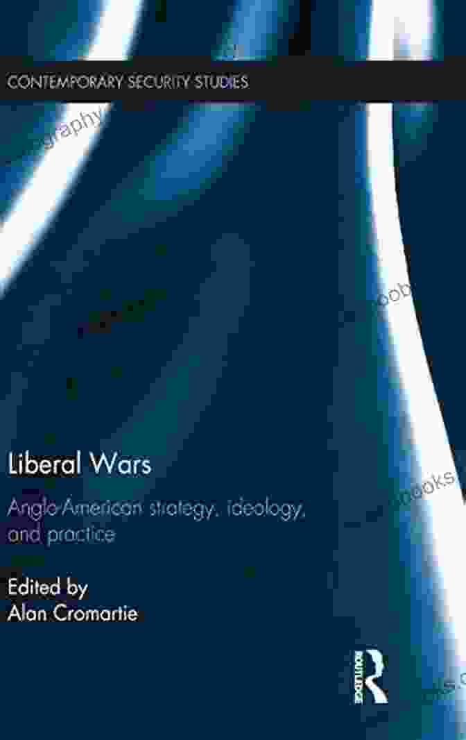 Anglo American Strategy Ideology And Practice Contemporary Security Studies Liberal Wars: Anglo American Strategy Ideology And Practice (Contemporary Security Studies)