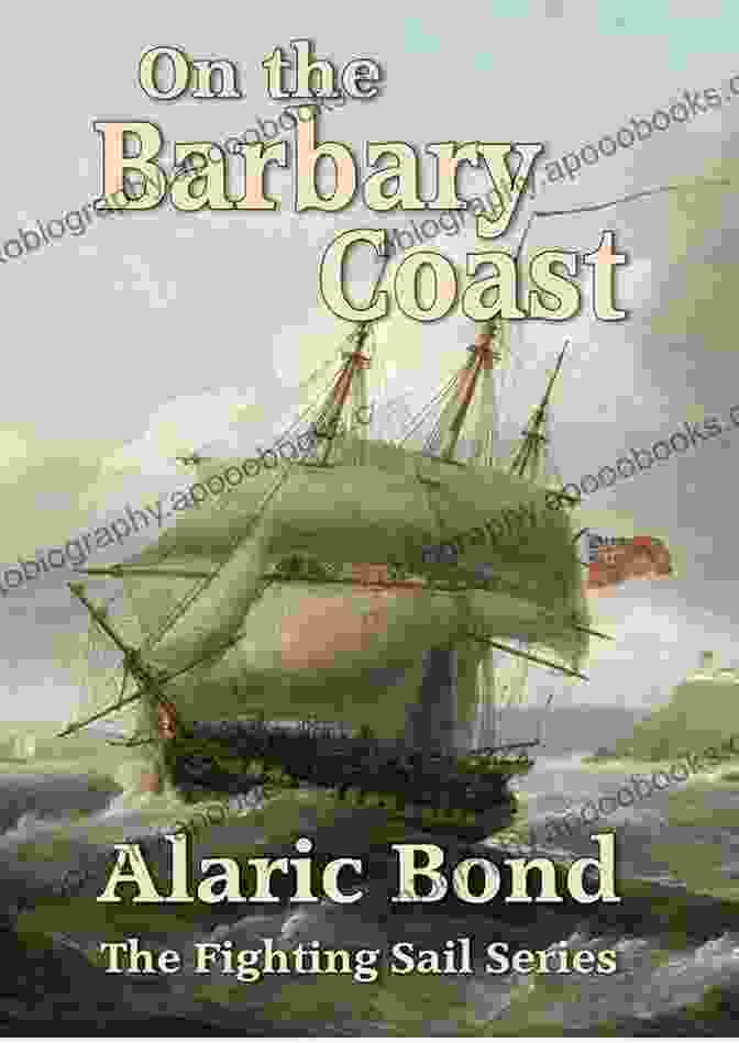 Book Cover Of 'On The Barbary Coast' By Alaric Bond, Depicting A Pirate Ship Sailing Amidst A Stormy Sea, With A Man Standing On The Deck Looking Out Towards The Horizon. On The Barbary Coast Alaric Bond