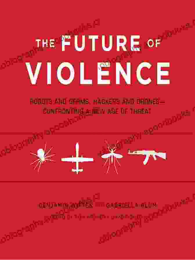 Book Cover Of 'The Future Of Violence' The Future Of Violence: Robots And Germs Hackers And Drones Confronting A New Age Of Threat