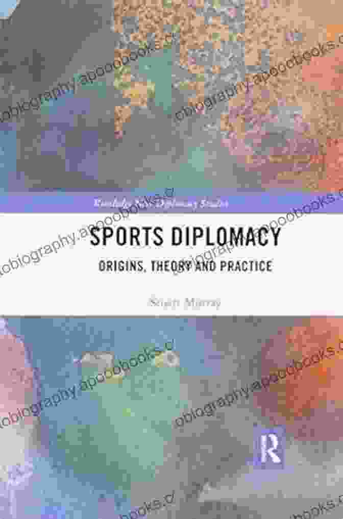 Diplomatic Authors Sports Diplomacy: Origins Theory And Practice (Routledge New Diplomacy Studies)