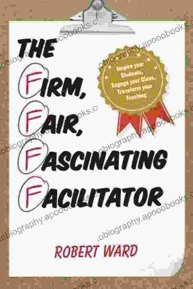 The Firm, Fair, Fascinating Facilitator Book Cover The Firm Fair Fascinating Facilitator: Inspire Your Students Engage Your Class Transform Your Teaching