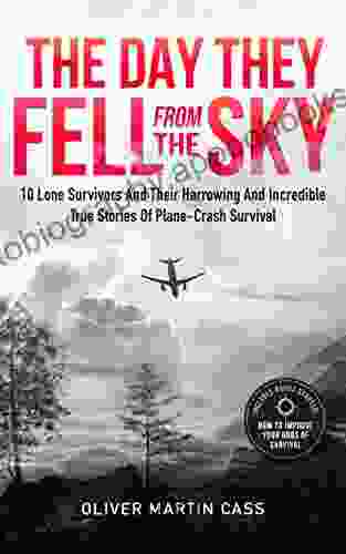 The Day They Fell From The Sky: 10 Lone Survivors and Their Harrowing and Incredible True Stories of Plane Crash Survival