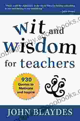 Wit And Wisdom For Teachers: 930 Quotes To Motivate And Inspire