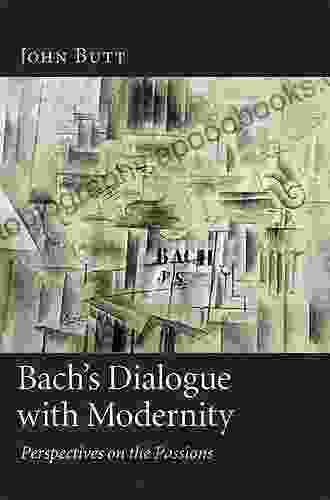 Bach s Dialogue with Modernity: Perspectives on the Passions