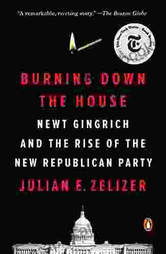 Burning Down The House: Newt Gingrich And The Rise Of The New Republican Party