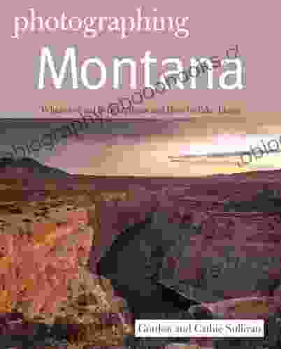 Photographing Montana: Where To Find Perfect Shots And How To Take Them (The Photographer S Guide)