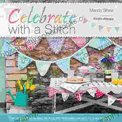 Celebrate with a Stitch: Over 20 Gorgeous Sewing Stitching and Embroidery Projects for Every Occasion