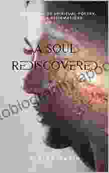 A Soul Rediscovered: A Collection Of Spiritual Poetry Quotes And Affirmations