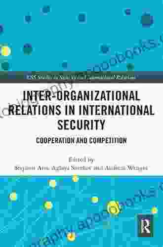 Inter Organizational Relations In International Security: Cooperation And Competition (CSS Studies In Security And International Relations)