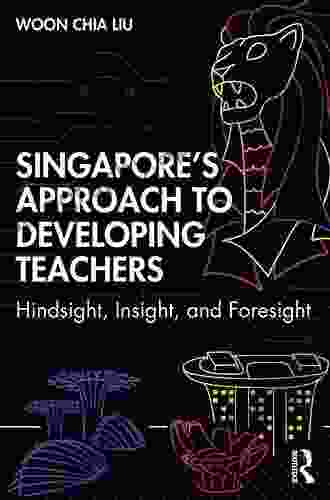 Singapore s Approach to Developing Teachers: Hindsight Insight and Foresight