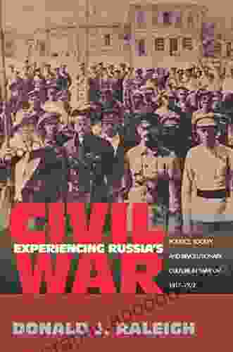 Experiencing Russia S Civil War: Politics Society And Revolutionary Culture In Saratov 1917 1922