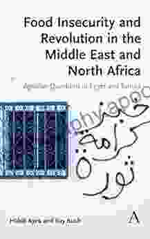 Food Insecurity And Revolution In The Middle East And North Africa: Agrarian Questions In Egypt And Tunisia (Anthem Frontiers Of Global Political Economy And Development)