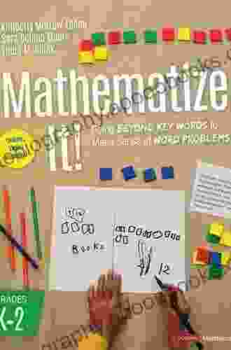 Mathematize It Grades K 2 : Going Beyond Key Words to Make Sense of Word Problems Grades K 2 (Corwin Mathematics Series)