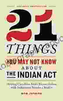 21 Things You May Not Know About The Indian Act: Helping Canadians Make Reconciliation With Indigenous Peoples A Reality