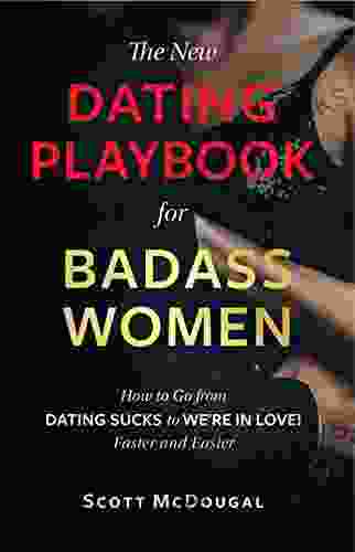 The New Dating Playbook For Badass Women: How To Go From DATING SUCKS To WE RE IN LOVE Faster And Easier