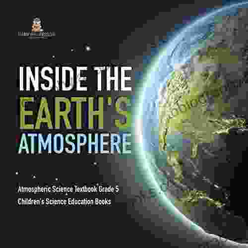 Inside The Earth S Atmosphere Atmospheric Science Textbook Grade 5 Children S Science Education