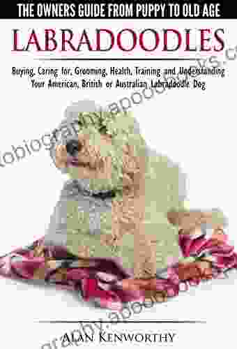 Labradoodles The Owners Guide From Puppy To Old Age For Your American British Or Australian Labradoodle Dog