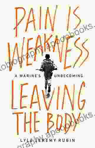 Pain Is Weakness Leaving The Body: A Marine S Unbecoming