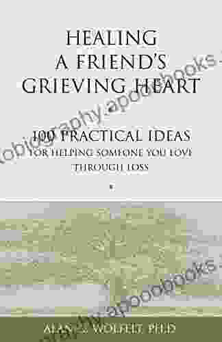 Healing A Friend S Grieving Heart: 100 Practical Ideas For Helping Someone You Love Through Loss (Healing A Grieving Heart Series)