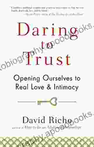 Daring To Trust: Opening Ourselves To Real Love And Intimacy