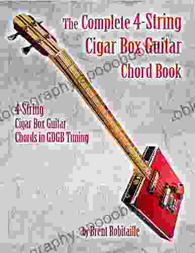 The Complete 4 String Cigar Box Guitar Chord Book: 4 String Cigar Box Guitar Chords In GDGB Tuning