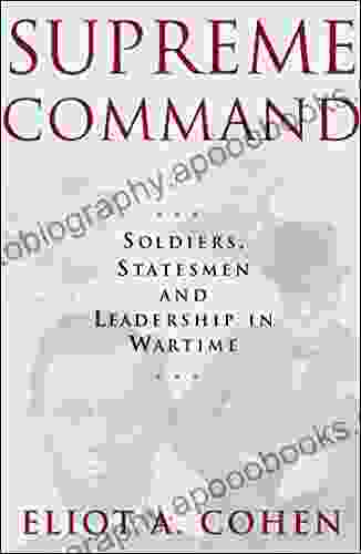 Supreme Command: Soldiers Statesmen And Leadership In Wartime