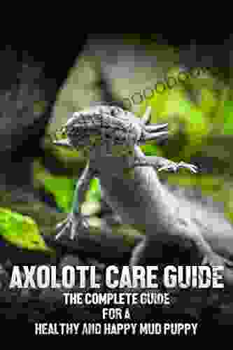 Axolotl care guide : The complete guide for a healthy and happy mud puppy