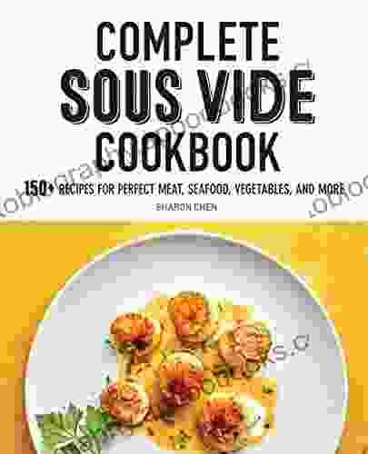 Complete Sous Vide Cookbook: 150+ Recipes For Perfect Meat Seafood Vegetables And More