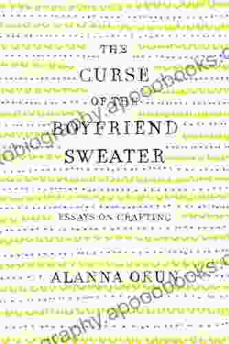 The Curse Of The Boyfriend Sweater: Essays On Crafting