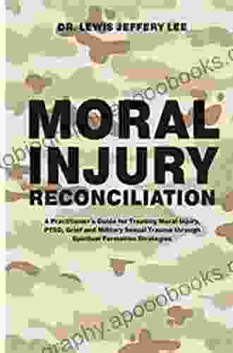 Moral Injury Reconciliation: A Practitioner S Guide For Treating Moral Injury PTSD Grief And Military Sexual Trauma Through Spiritual Formation Strategies