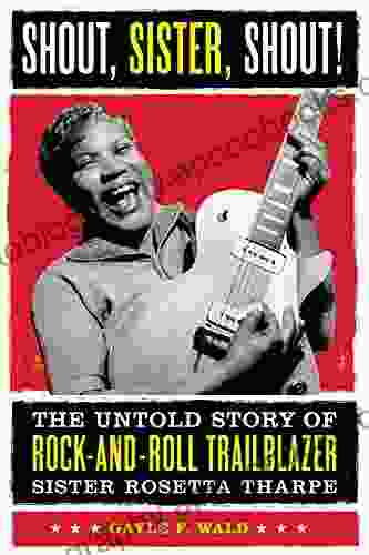 Shout Sister Shout : The Untold Story of Rock and Roll Trailblazer Sister Rosetta Tharpe