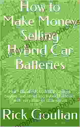 How To Make Money Selling Hybrid Car Batteries: Make Hundreds Of Dollars A Week Buying And Re Selling Hybrid Batteries With Very Little Time Or Effort