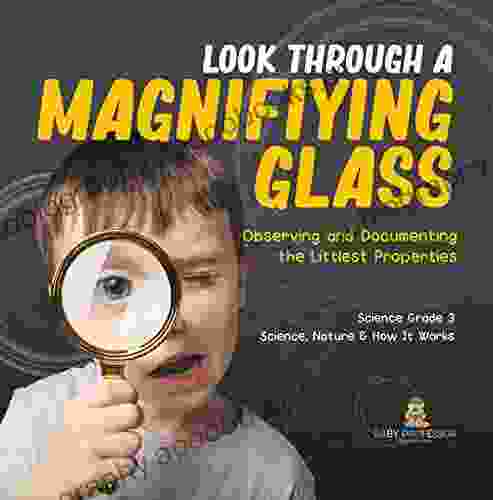 Look Through A Magnifiying Glass : Observing And Documenting The Littlest Properties Science Grade 3 Science Nature How It Works