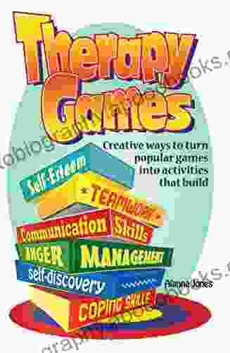 Therapy Games: Creative Ways To Turn Popular Games Into Activities That Build Self Esteem Teamwork Communication Skills Anger Management Self Discovery And Coping Skills