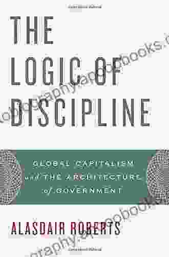 The Logic Of Discipline: Global Capitalism And The Architecture Of Government