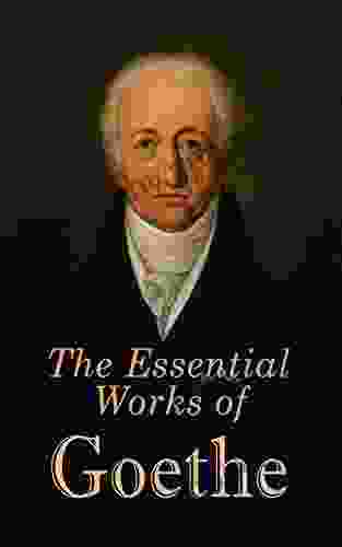 The Essential Works of Goethe: The Greatest Works: Sorrows of Young Werther Wilhelm Meister s Apprenticeship and Journeyman Years Elective Affinities Sorcerer s Apprentice Theory of Colours