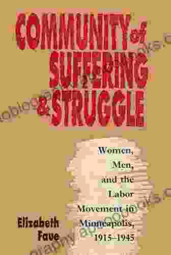 Community Of Suffering And Struggle: Women Men And The Labor Movement In Minneapolis 1915 1945 (Gender And American Culture)